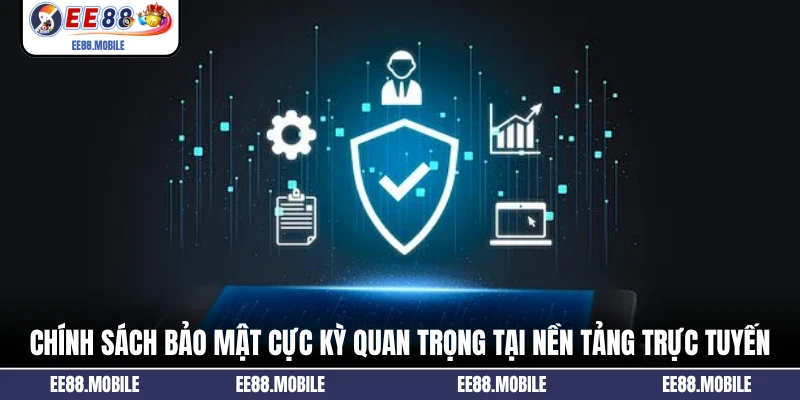 Chính sách bảo mật cực kỳ quan trọng tại nền tảng trực tuyến
